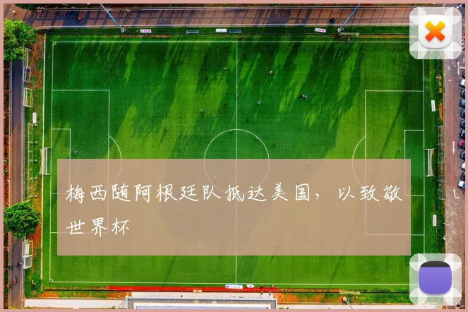 梅西随阿根廷队抵达美国，以致敬世界杯